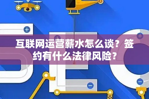 互联网运营薪水怎么谈？签约有什么法律风险？